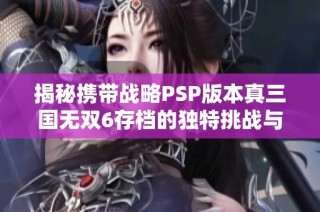 揭秘携带战略PSP版本真三国无双6存档的独特挑战与技巧