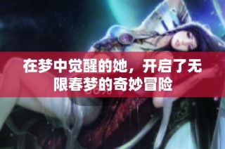 在梦中觉醒的她，开启了无限春梦的奇妙冒险