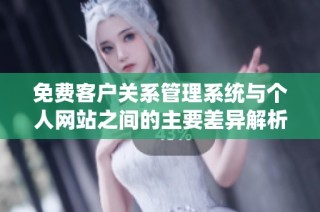 免费客户关系管理系统与个人网站之间的主要差异解析
