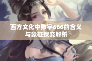 西方文化中数字666的含义与象征探究解析