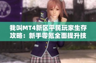我叫MT4新区平民玩家生存攻略：新手零氪全面提升技巧总结
