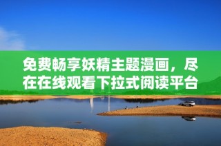免费畅享妖精主题漫画，尽在在线观看下拉式阅读平台