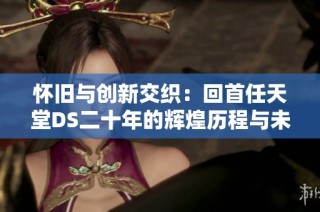 怀旧与创新交织：回首任天堂DS二十年的辉煌历程与未来发展