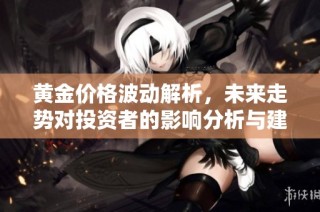 黄金价格波动解析，未来走势对投资者的影响分析与建议