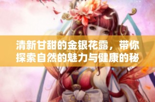 清新甘甜的金银花露，带你探索自然的魅力与健康的秘密