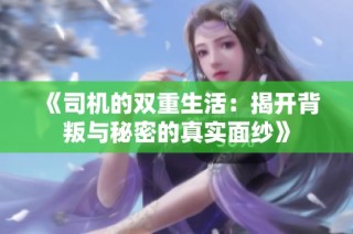《司机的双重生活：揭开背叛与秘密的真实面纱》