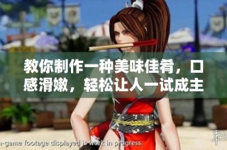 教你制作一种美味佳肴，口感滑嫩，轻松让人一试成主顾！