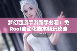 梦幻西游手游新手必看：免Root自动化脚本畅玩攻略分享