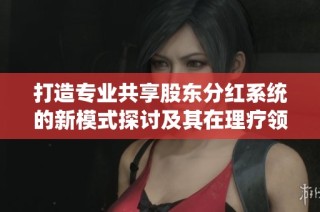 打造专业共享股东分红系统的新模式探讨及其在理疗领域的应用分析