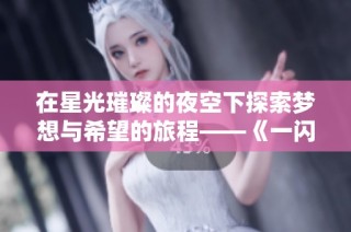 在星光璀璨的夜空下探索梦想与希望的旅程——《一闪一闪亮星星》电影深度解析