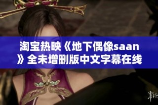 淘宝热映《地下偶像saan》全未增删版中文字幕在线播放链接分享