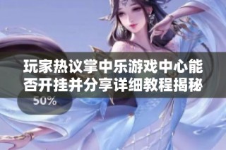 玩家热议掌中乐游戏中心能否开挂并分享详细教程揭秘