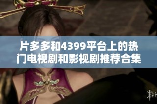 片多多和4399平台上的热门电视剧和影视剧推荐合集