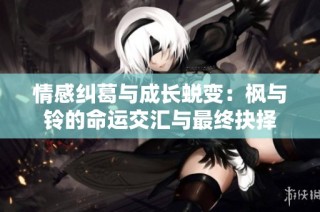 情感纠葛与成长蜕变：枫与铃的命运交汇与最终抉择