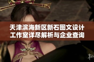 天津滨海新区新石图文设计工作室详尽解析与企业查询指南