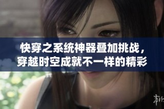 快穿之系统神器叠加挑战，穿越时空成就不一样的精彩人生