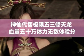 神仙代售极限五三修天龙 血量五十万体力无敌体验分享