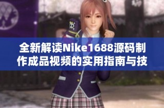 全新解读Nike1688源码制作成品视频的实用指南与技巧分享