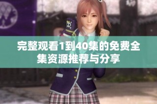 完整观看1到40集的免费全集资源推荐与分享
