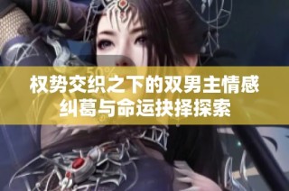 权势交织之下的双男主情感纠葛与命运抉择探索