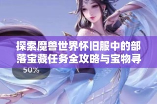 探索魔兽世界怀旧服中的部落宝藏任务全攻略与宝物寻找技巧分享