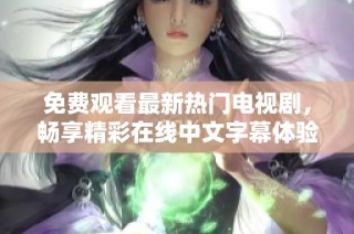 免费观看最新热门电视剧，畅享精彩在线中文字幕体验