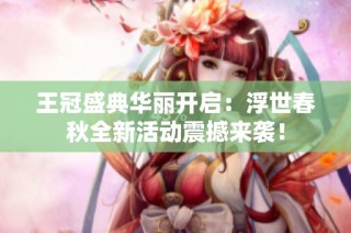 王冠盛典华丽开启：浮世春秋全新活动震撼来袭！