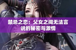 禁忌之恋：父女之间无法言说的秘密与激情