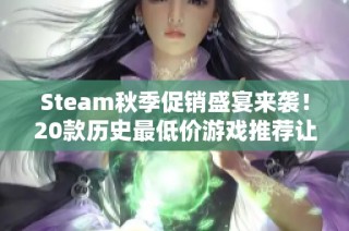 Steam秋季促销盛宴来袭！20款历史最低价游戏推荐让你畅玩不停