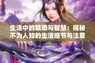 生活中的禁忌与智慧：揭秘不为人知的生活细节与注意事项