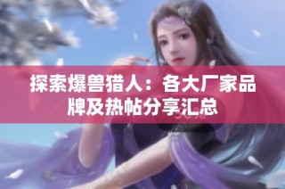 探索爆兽猎人：各大厂家品牌及热帖分享汇总