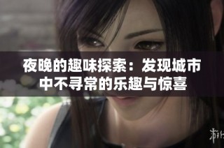 夜晚的趣味探索：发现城市中不寻常的乐趣与惊喜