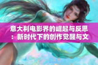 意大利电影界的崛起与反思：新时代下的创作觉醒与文化复兴探讨