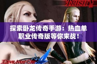 探索卧龙传奇手游：热血单职业传奇版等你来战！