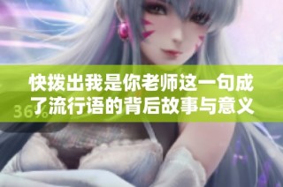 快拨出我是你老师这一句成了流行语的背后故事与意义解析