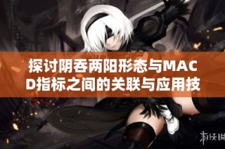 探讨阴吞两阳形态与MACD指标之间的关联与应用技巧