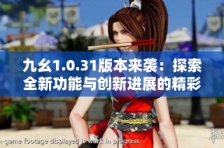 九幺1.0.31版本来袭：探索全新功能与创新进展的精彩变化
