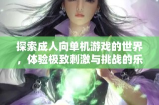 探索成人向单机游戏的世界，体验极致刺激与挑战的乐趣