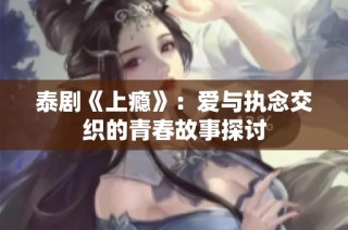 泰剧《上瘾》：爱与执念交织的青春故事探讨