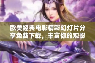 欧美经典电影精彩幻灯片分享免费下载，丰富你的观影体验与知识