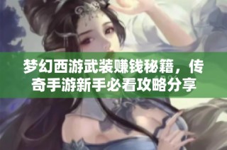 梦幻西游武装赚钱秘籍，传奇手游新手必看攻略分享