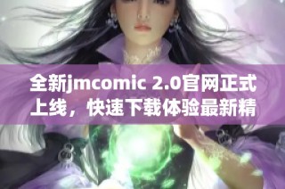 全新jmcomic 2.0官网正式上线，快速下载体验最新精彩内容！