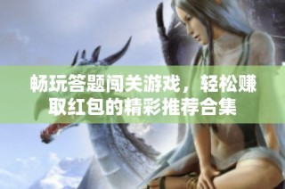 畅玩答题闯关游戏，轻松赚取红包的精彩推荐合集