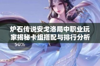 炉石传说安戈洛局中职业玩家揭秘卡组搭配与排行分析技巧
