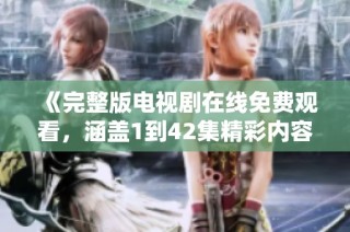 《完整版电视剧在线免费观看，涵盖1到42集精彩内容》