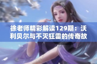 徐老师精彩解读129期：沃利贝尔与不灭狂雷的传奇故事