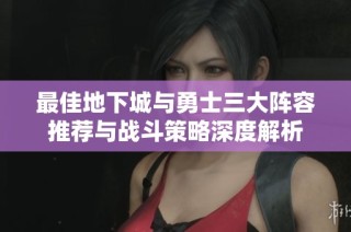 最佳地下城与勇士三大阵容推荐与战斗策略深度解析