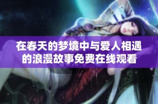 在春天的梦境中与爱人相遇的浪漫故事免费在线观看