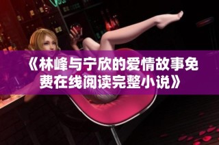 《林峰与宁欣的爱情故事免费在线阅读完整小说》
