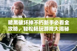暗黑破坏神不朽新手必看全攻略，轻松畅玩游戏大揭秘